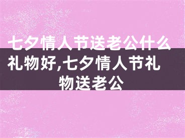 七夕情人节送老公什么礼物好,七夕情人节礼物送老公