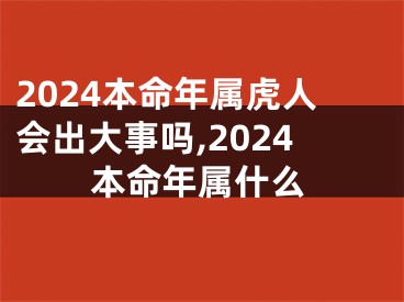 2024本命年属虎人会出大事吗,2024本命年属什么