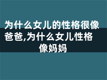 为什么女儿的性格很像爸爸,为什么女儿性格像妈妈