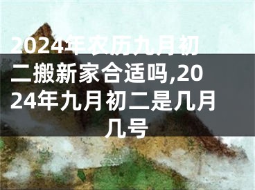 2024年农历九月初二搬新家合适吗,2024年九月初二是几月几号