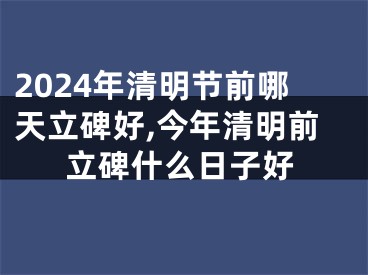 2024年清明节前哪天立碑好,今年清明前立碑什么日子好