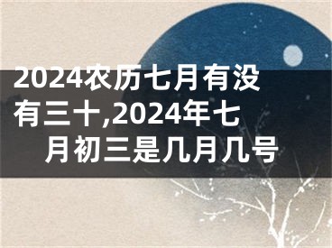 2024农历七月有没有三十,2024年七月初三是几月几号