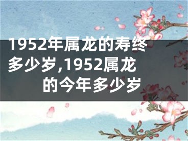 1952年属龙的寿终多少岁,1952属龙的今年多少岁