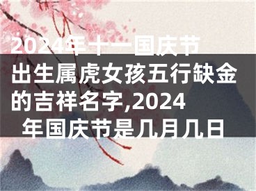 2024年十一国庆节出生属虎女孩五行缺金的吉祥名字,2024年国庆节是几月几日