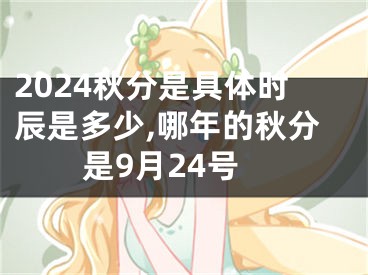 2024秋分是具体时辰是多少,哪年的秋分是9月24号