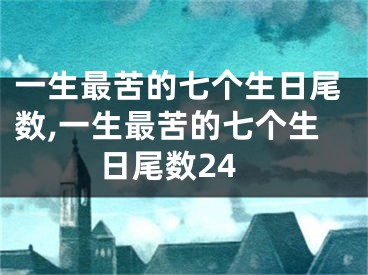 一生最苦的七个生日尾数,一生最苦的七个生日尾数24