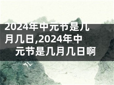 2024年中元节是几月几日,2024年中元节是几月几日啊