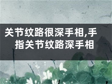 关节纹路很深手相,手指关节纹路深手相