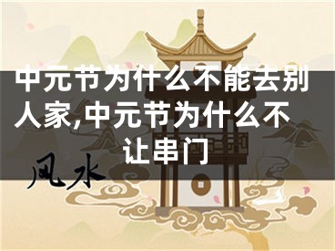 中元节为什么不能去别人家,中元节为什么不让串门