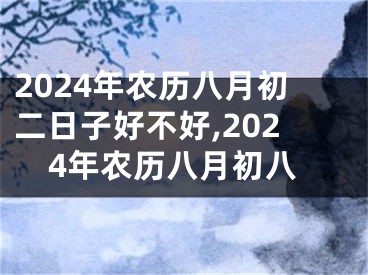 2024年农历八月初二日子好不好,2024年农历八月初八