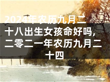 2024年农历九月二十八出生女孩命好吗,二零二一年农历九月二十四