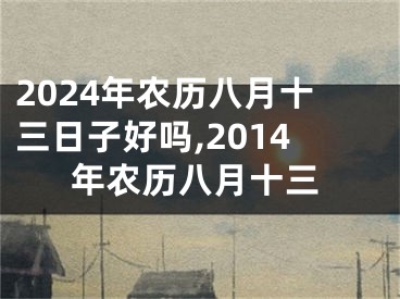 2024年农历八月十三日子好吗,2014年农历八月十三
