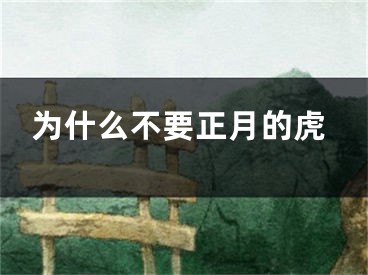 为什么不要正月的虎