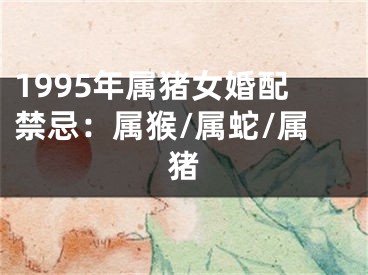 1995年属猪女婚配禁忌：属猴/属蛇/属猪