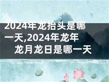 2024年龙抬头是哪一天,2024年龙年龙月龙日是哪一天