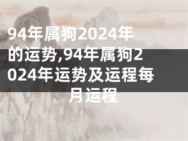 94年属狗2024年的运势,94年属狗2024年运势及运程每月运程