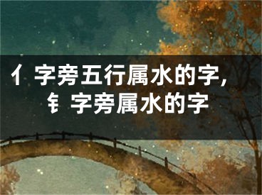 亻字旁五行属水的字,钅字旁属水的字
