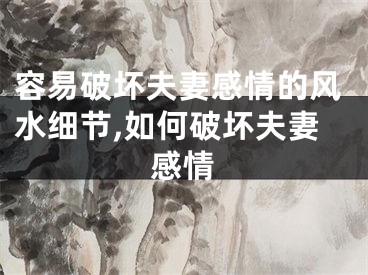 容易破坏夫妻感情的风水细节,如何破坏夫妻感情