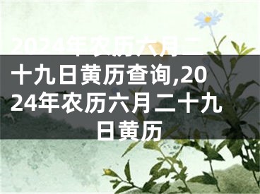 2024年农历六月二十九日黄历查询,2024年农历六月二十九日黄历
