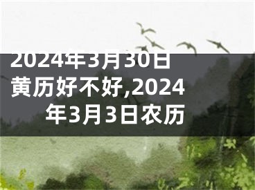 2024年3月30日黄历好不好,2024年3月3日农历