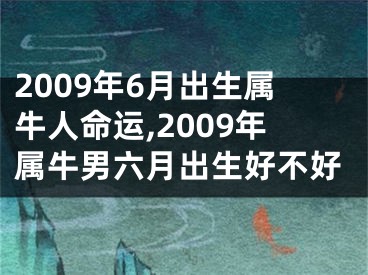 2009年6月出生属牛人命运,2009年属牛男六月出生好不好