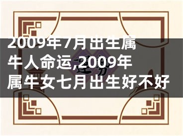 2009年7月出生属牛人命运,2009年属牛女七月出生好不好