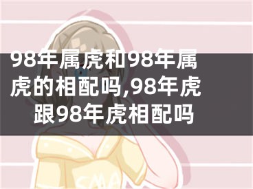 98年属虎和98年属虎的相配吗,98年虎跟98年虎相配吗