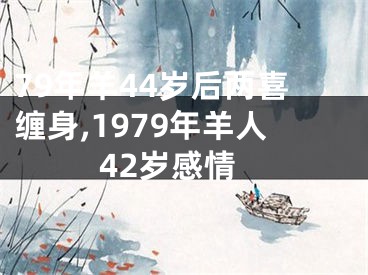 79年羊44岁后两喜缠身,1979年羊人42岁感情