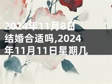 2024年11月8日结婚合适吗,2024年11月11日星期几