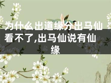为什么出道缘分出马仙看不了,出马仙说有仙缘