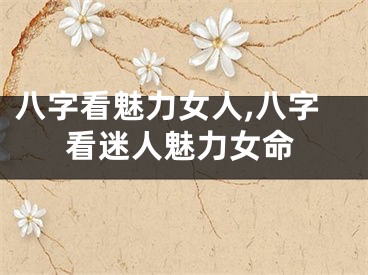 八字看魅力女人,八字看迷人魅力女命