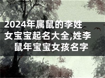 2024年属鼠的李姓女宝宝起名大全,姓李鼠年宝宝女孩名字