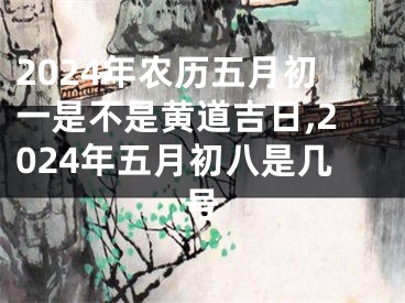 2024年农历五月初一是不是黄道吉日,2024年五月初八是几号