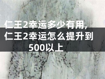 仁王2幸运多少有用,仁王2幸运怎么提升到500以上