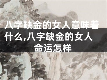 八字缺金的女人意味着什么,八字缺金的女人命运怎样