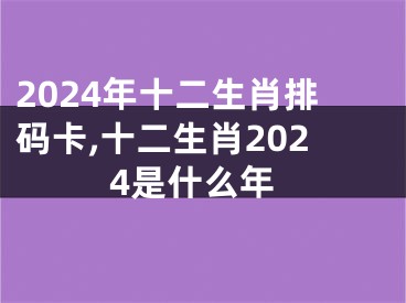 2024年十二生肖排码卡,十二生肖2024是什么年