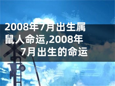 2008年7月出生属鼠人命运,2008年7月出生的命运