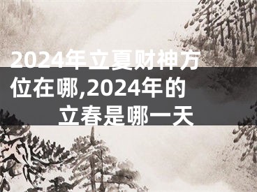 2024年立夏财神方位在哪,2024年的立春是哪一天