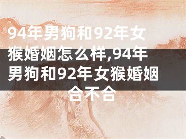 94年男狗和92年女猴婚姻怎么样,94年男狗和92年女猴婚姻合不合