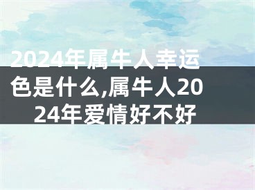 2024年属牛人幸运色是什么,属牛人2024年爱情好不好