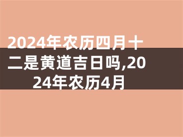 2024年农历四月十二是黄道吉日吗,2024年农历4月
