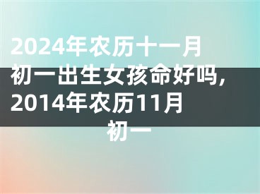 2024年农历十一月初一出生女孩命好吗,2014年农历11月初一