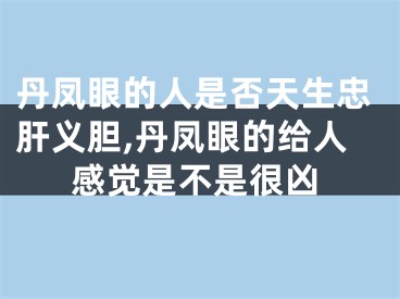 丹凤眼的人是否天生忠肝义胆,丹凤眼的给人感觉是不是很凶