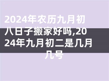2024年农历九月初八日子搬家好吗,2024年九月初二是几月几号