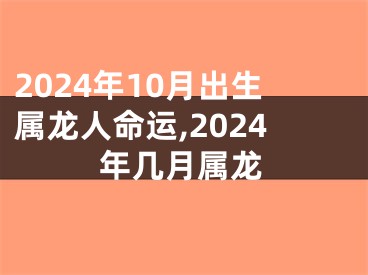 2024年10月出生属龙人命运,2024年几月属龙