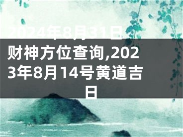 2024年8月31日财神方位查询,2023年8月14号黄道吉日