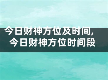 今日财神方位及时间,今日财神方位时间段