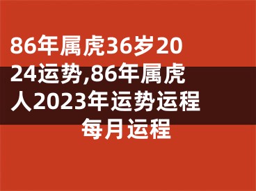 86年属虎36岁2024运势,86年属虎人2023年运势运程每月运程