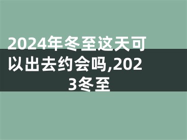 2024年冬至这天可以出去约会吗,2023冬至