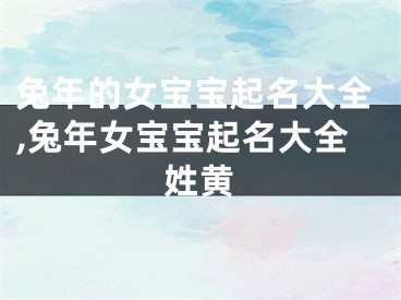 兔年的女宝宝起名大全,兔年女宝宝起名大全姓黄
